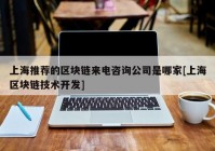 上海推荐的区块链来电咨询公司是哪家[上海区块链技术开发]