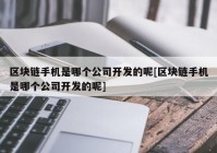 区块链手机是哪个公司开发的呢[区块链手机是哪个公司开发的呢]