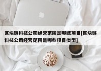 区块链科技公司经营范围是哪些项目[区块链科技公司经营范围是哪些项目类型]