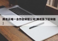 腾讯云唯一合作区块链公司[腾讯旗下区块链]