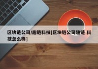 区块链公司/趣链科技[区块链公司趣链 科技怎么样]