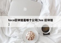 teco区块链是哪个公司[tee 区块链]