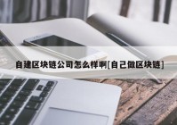 自建区块链公司怎么样啊[自己做区块链]