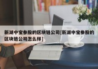 新湖中宝参股的区块链公司[新湖中宝参股的区块链公司怎么样]