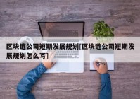 区块链公司短期发展规划[区块链公司短期发展规划怎么写]