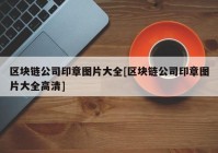 区块链公司印章图片大全[区块链公司印章图片大全高清]