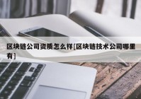 区块链公司资质怎么样[区块链技术公司哪里有]