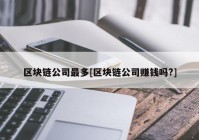 区块链公司最多[区块链公司赚钱吗?]