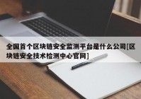 全国首个区块链安全监测平台是什么公司[区块链安全技术检测中心官网]