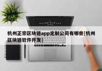 杭州正宗区块链app定制公司有哪些[杭州区块链软件开发]