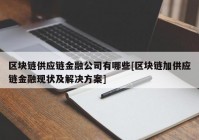 区块链供应链金融公司有哪些[区块链加供应链金融现状及解决方案]