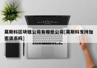 莫斯科区块链公司有哪些公司[莫斯科支持加密货币吗]