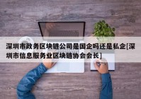 深圳市政务区块链公司是国企吗还是私企[深圳市信息服务业区块链协会会长]