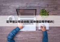 区块链公司运动鞋[区块链公司干嘛的]