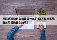 互联网区块链公司是做什么的呢[互联网区块链公司是做什么的呢]