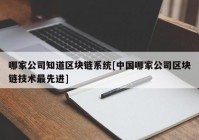 哪家公司知道区块链系统[中国哪家公司区块链技术最先进]