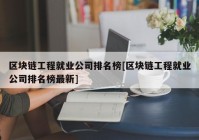 区块链工程就业公司排名榜[区块链工程就业公司排名榜最新]