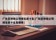 广东区块链公司排名前十名[广东区块链公司排名前十名有哪些]