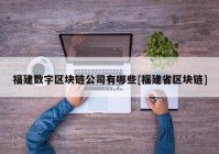 福建数字区块链公司有哪些[福建省区块链]