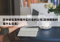 区块链交易所是什么行业的公司[区块链指的是什么交易]