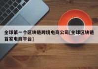 全球第一个区块链跨境电商公司[全球区块链首家电商平台]