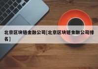 北京区块链金融公司[北京区块链金融公司排名]