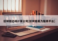 区块链边缘计算公司[区块链算力服务平台]