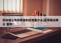 区块链公司和券商的区别是什么[区块链证券化 案例]