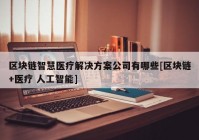 区块链智慧医疗解决方案公司有哪些[区块链+医疗 人工智能]