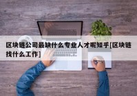 区块链公司最缺什么专业人才呢知乎[区块链找什么工作]