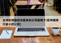 全球区块链技术最多的公司是哪个[区块链排行前十的公司]