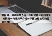 如何用一句话简单介绍一下区块链公司的经营[如何用一句话简单介绍一下区块链公司的经营范围]