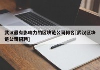 武汉最有影响力的区块链公司排名[武汉区块链公司招聘]