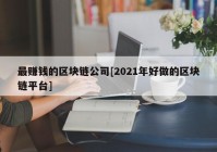 最赚钱的区块链公司[2021年好做的区块链平台]