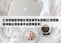 仁东控股区块链公司交易平台官网[仁东控股区块链公司交易平台官网首页]