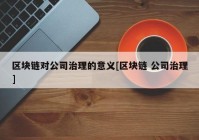 区块链对公司治理的意义[区块链 公司治理]